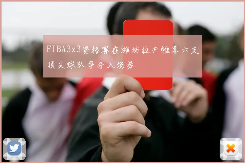 FIBA3x3资格赛在潍坊拉开帷幕六支顶尖球队争夺入场券