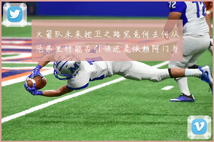 火箭队未来控卫之路究竟何去何从范弗里特能否引领还是依赖阿门与谢泼德