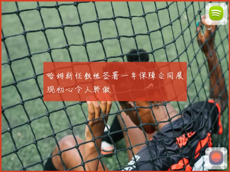 哈姆新任教练签署一年保障合同展现初心令人骄傲
