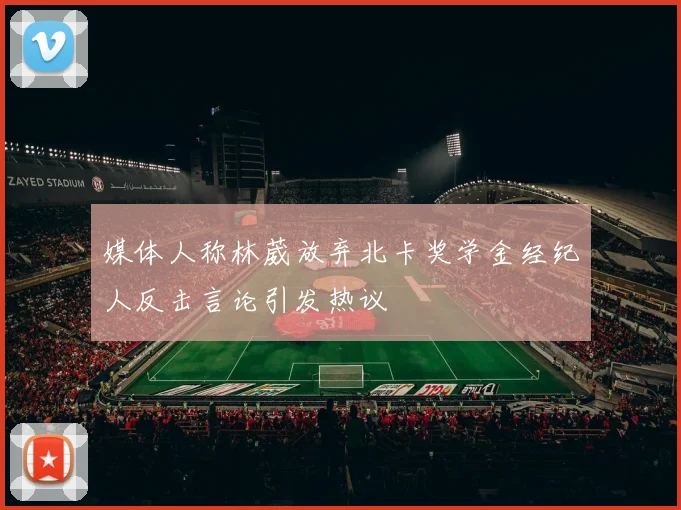 媒体人称林葳放弃北卡奖学金经纪人反击言论引发热议