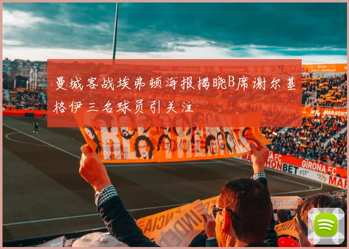曼城客战埃弗顿海报揭晓B席谢尔基格伊三名球员引关注