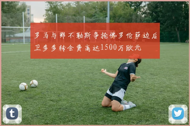 罗马与那不勒斯争抢佛罗伦萨边后卫多多转会费高达1500万欧元