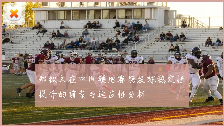 郑钦文在中网硬地赛场发球稳定性提升的前景与适应性分析