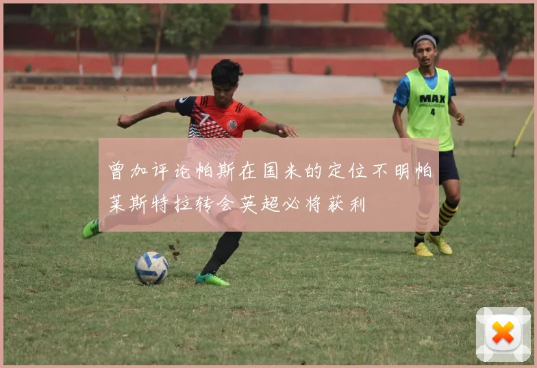 曾加评论帕斯在国米的定位不明帕莱斯特拉转会英超必将获利