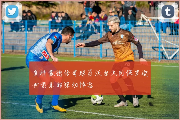 多特蒙德传奇球员沃尔夫冈保罗逝世俱乐部深切悼念