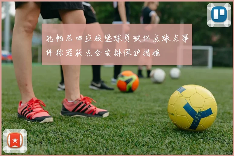孔帕尼回应狼堡球员破坏点球点事件称若获点会安排保护措施
