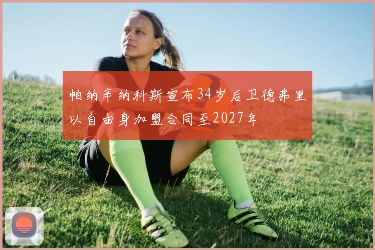 帕纳辛纳科斯宣布34岁后卫德弗里以自由身加盟合同至2027年