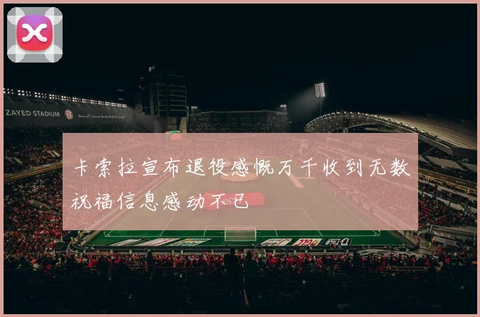卡索拉宣布退役感慨万千收到无数祝福信息感动不已
