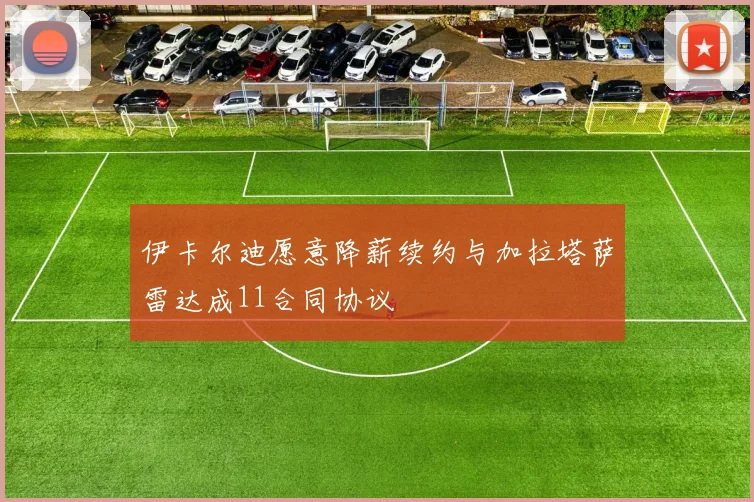 伊卡尔迪愿意降薪续约与加拉塔萨雷达成11合同协议