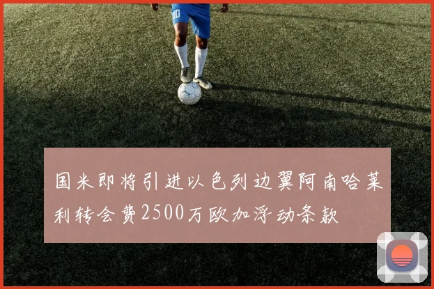 国米即将引进以色列边翼阿南哈莱利转会费2500万欧加浮动条款